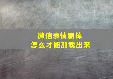 微信表情删掉 怎么才能加载出来